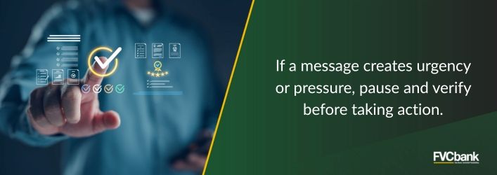 If a message creates urgency or pressure, pause and verify before taking action.