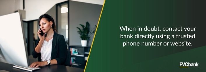 When in doubt, contact your bank directly using a trusted phone number or website.